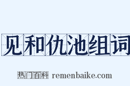 见和仇池组词是什么意思的图片